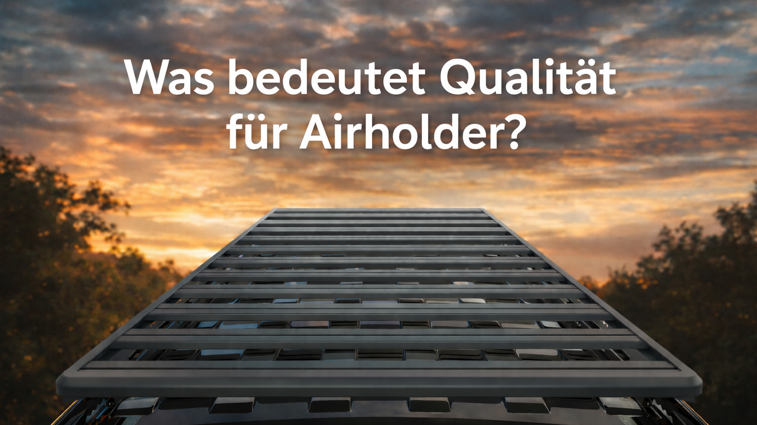 Rückansicht eines schwarzen Fahrzeugs mit Airholder Expeditionsplattform auf dem Dach bei Sonnenuntergang. Auf dem Bild steht der Text „Was bedeutet Qualität für Airholder?“.